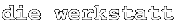 die werkstatt