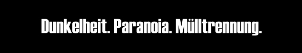 Dunkelheit. Paranoia. Mülltrennung.